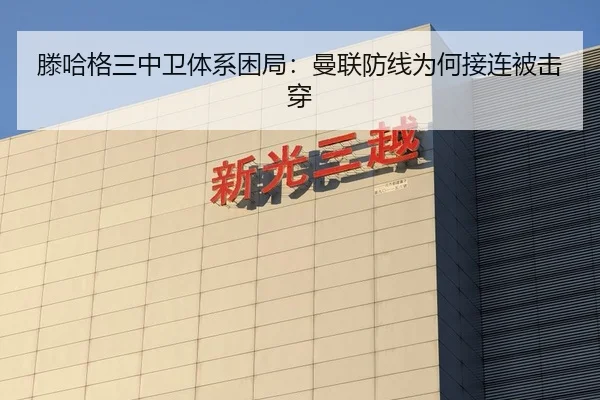滕哈格三中卫体系困局：曼联防线为何接连被击穿